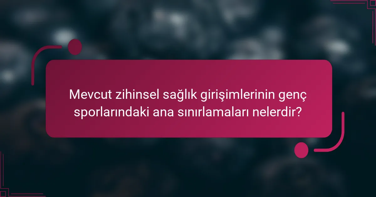 Mevcut zihinsel sağlık girişimlerinin genç sporlarındaki ana sınırlamaları nelerdir?