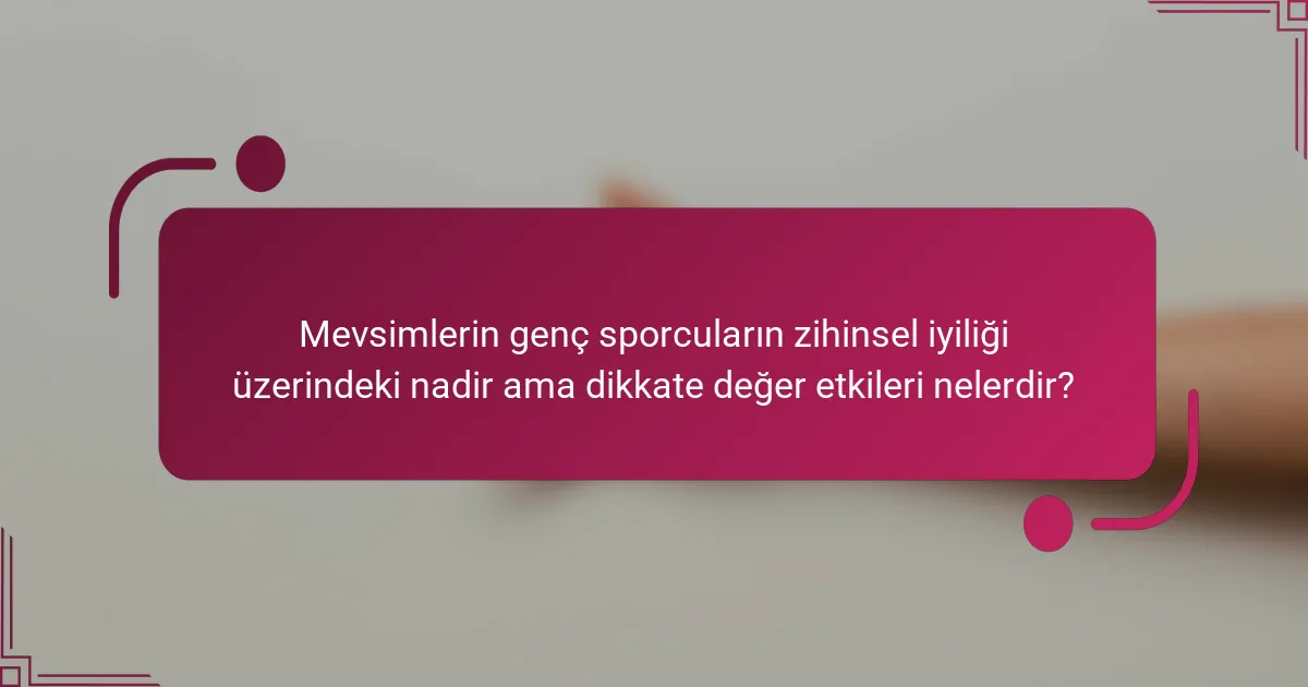 Mevsimlerin genç sporcuların zihinsel iyiliği üzerindeki nadir ama dikkate değer etkileri nelerdir?