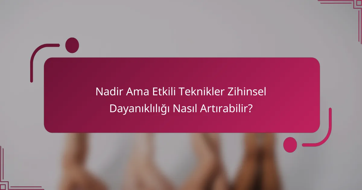 Nadir Ama Etkili Teknikler Zihinsel Dayanıklılığı Nasıl Artırabilir?