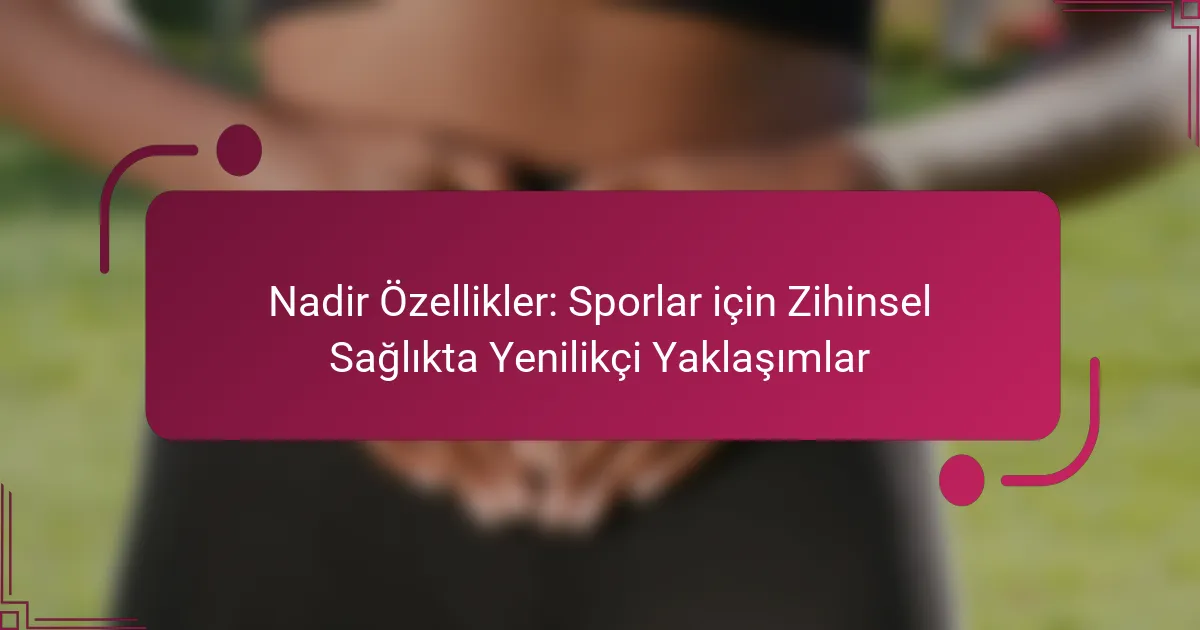 Nadir Özellikler: Sporlar için Zihinsel Sağlıkta Yenilikçi Yaklaşımlar