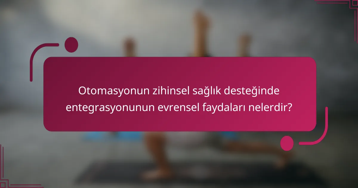 Otomasyonun zihinsel sağlık desteğinde entegrasyonunun evrensel faydaları nelerdir?