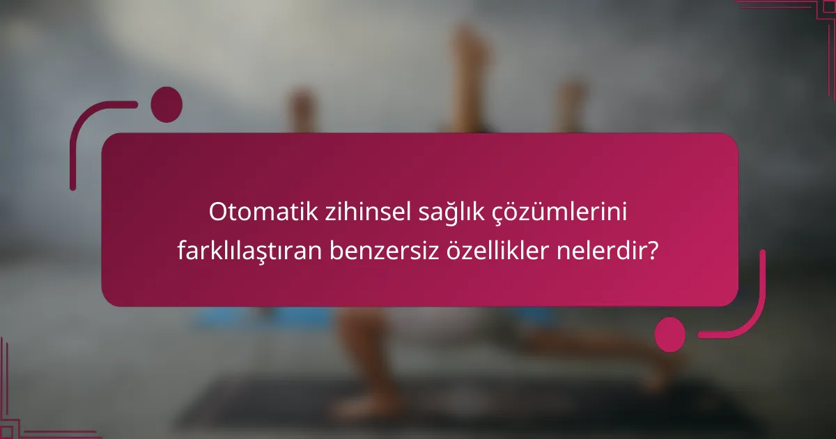 Otomatik zihinsel sağlık çözümlerini farklılaştıran benzersiz özellikler nelerdir?