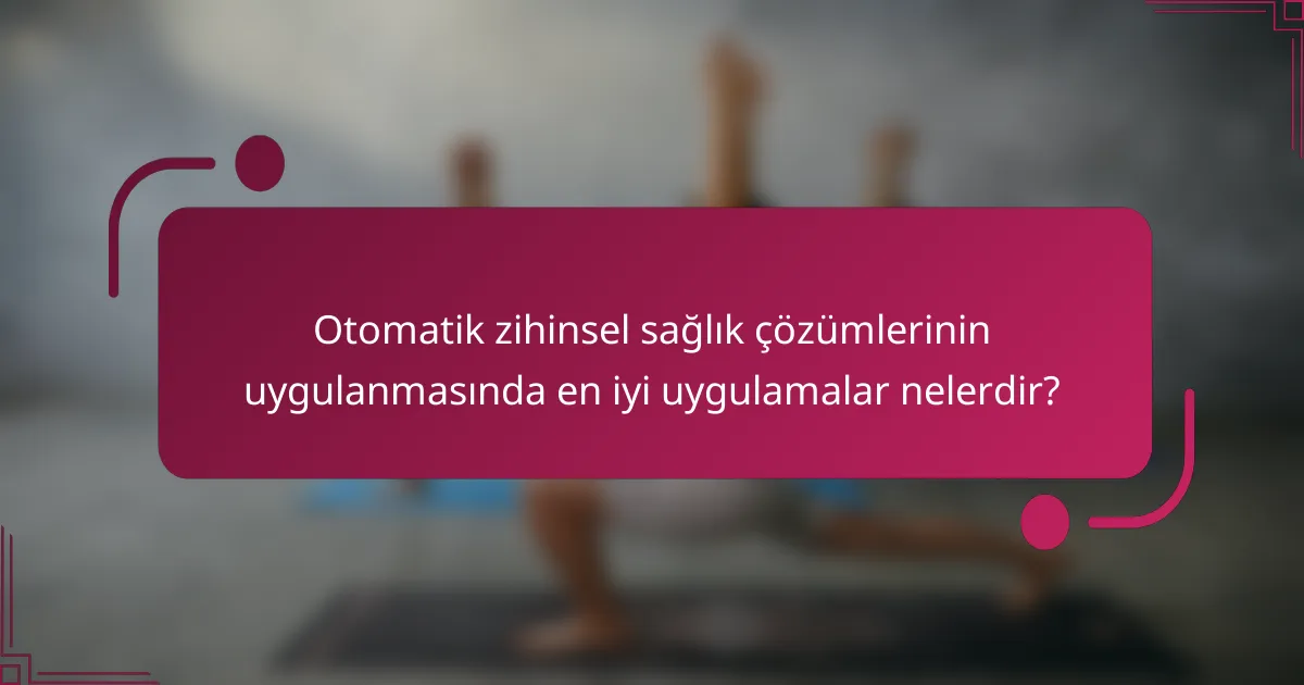 Otomatik zihinsel sağlık çözümlerinin uygulanmasında en iyi uygulamalar nelerdir?