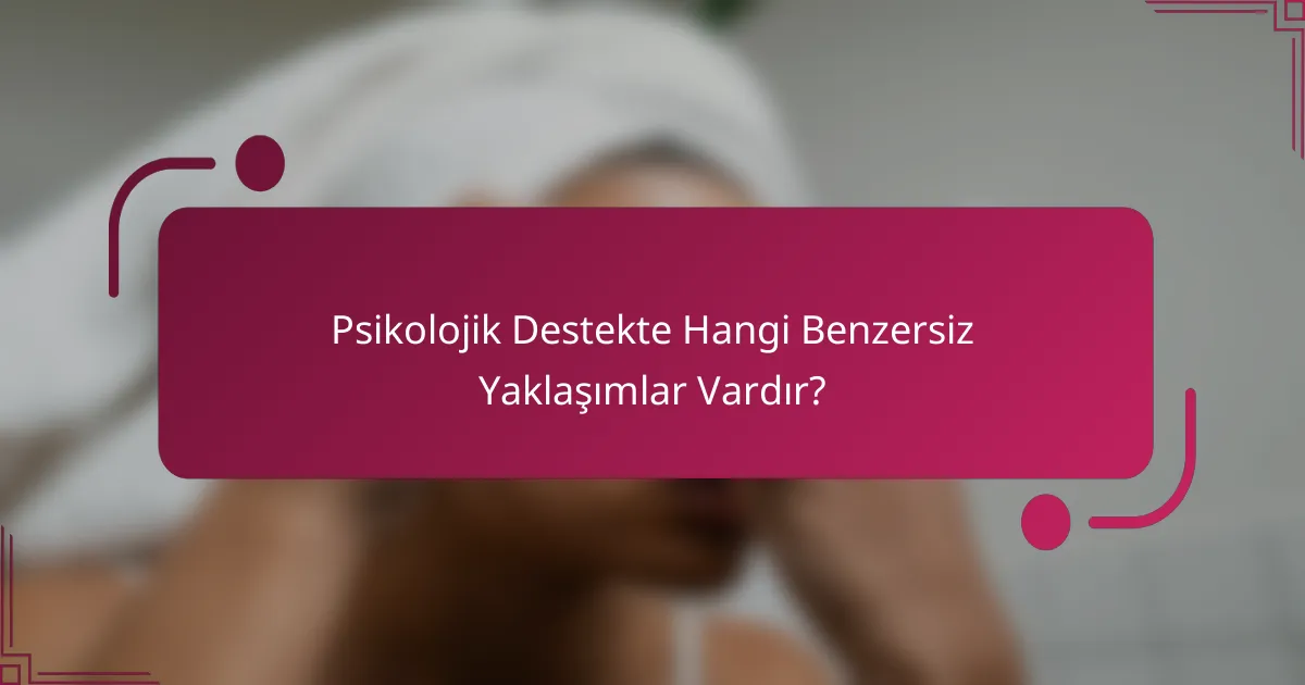 Psikolojik Destekte Hangi Benzersiz Yaklaşımlar Vardır?