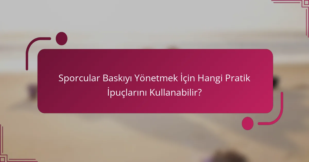 Sporcular Baskıyı Yönetmek İçin Hangi Pratik İpuçlarını Kullanabilir?
