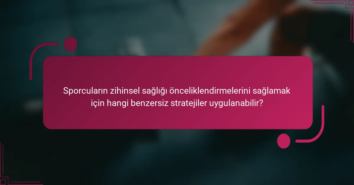 Sporcuların zihinsel sağlığı önceliklendirmelerini sağlamak için hangi benzersiz stratejiler uygulanabilir?