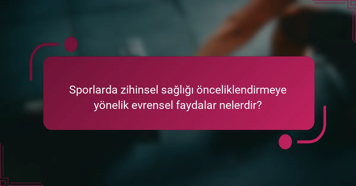 Sporlarda zihinsel sağlığı önceliklendirmeye yönelik evrensel faydalar nelerdir?