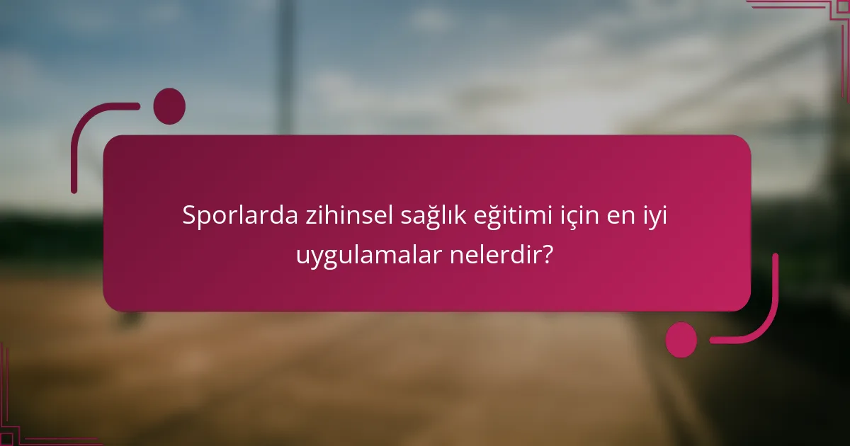 Sporlarda zihinsel sağlık eğitimi için en iyi uygulamalar nelerdir?