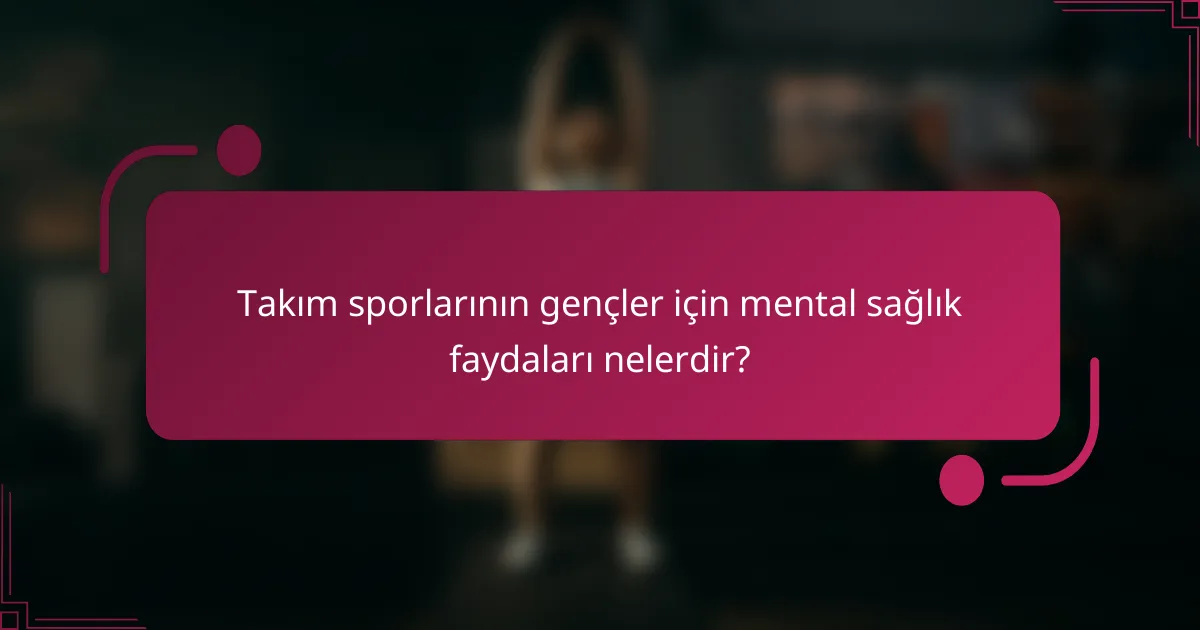 Takım sporlarının gençler için mental sağlık faydaları nelerdir?