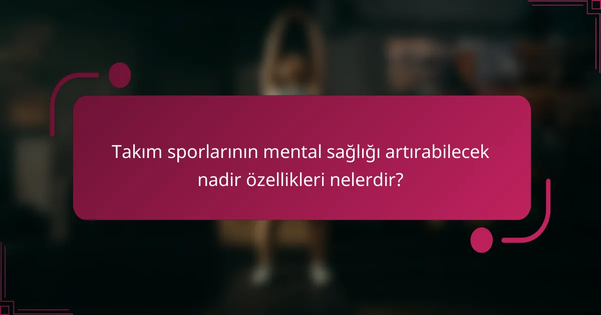 Takım sporlarının mental sağlığı artırabilecek nadir özellikleri nelerdir?