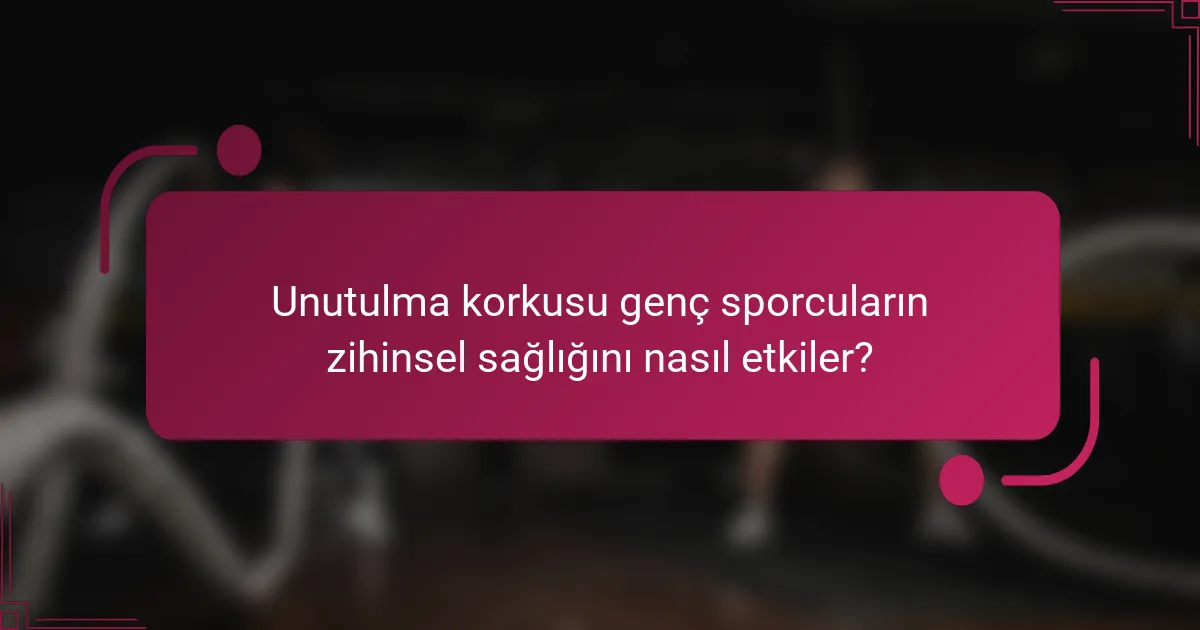 Unutulma korkusu genç sporcuların zihinsel sağlığını nasıl etkiler?
