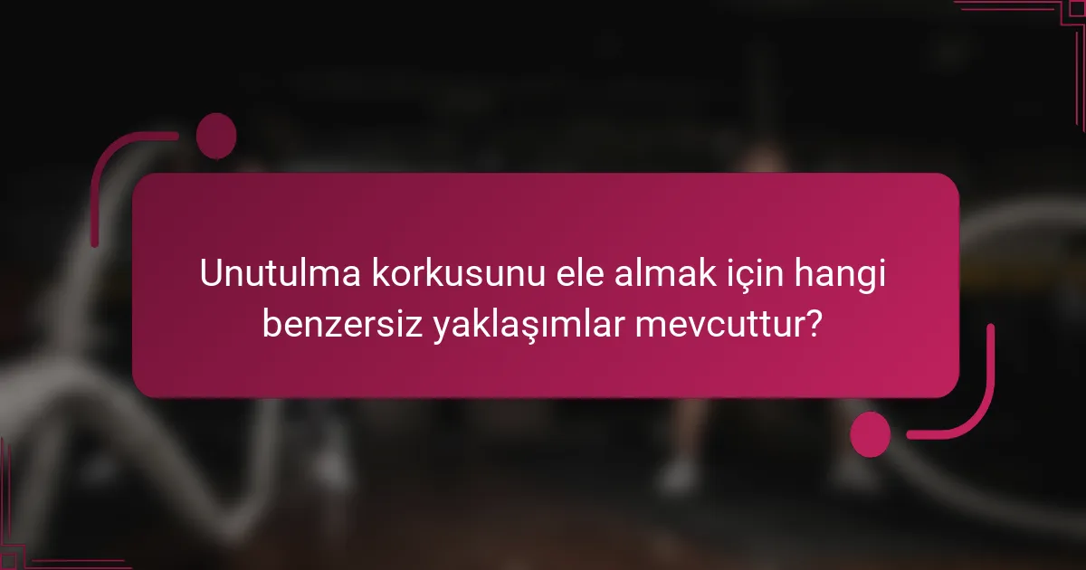 Unutulma korkusunu ele almak için hangi benzersiz yaklaşımlar mevcuttur?