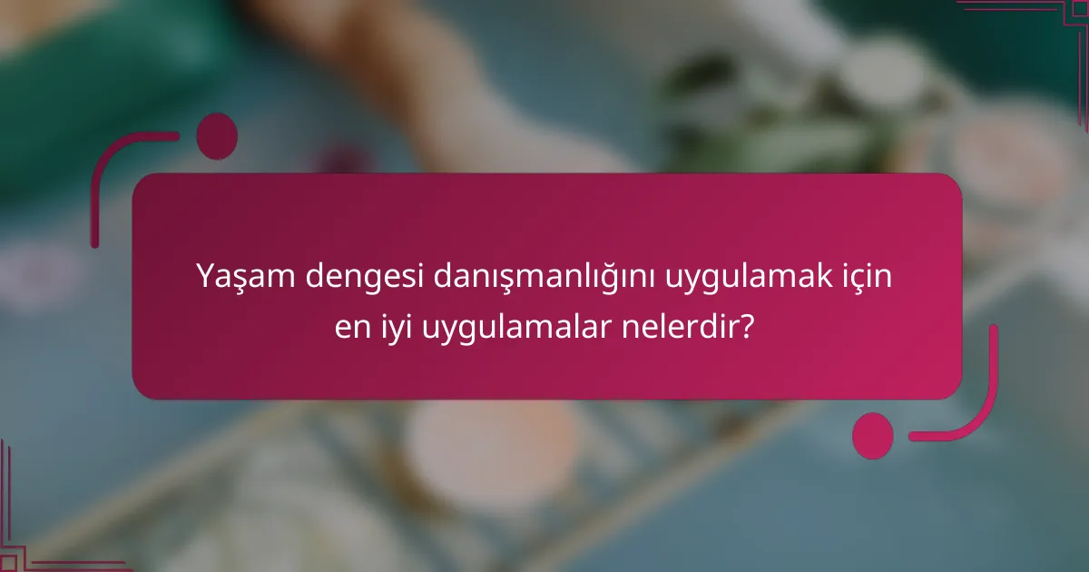 Yaşam dengesi danışmanlığını uygulamak için en iyi uygulamalar nelerdir?