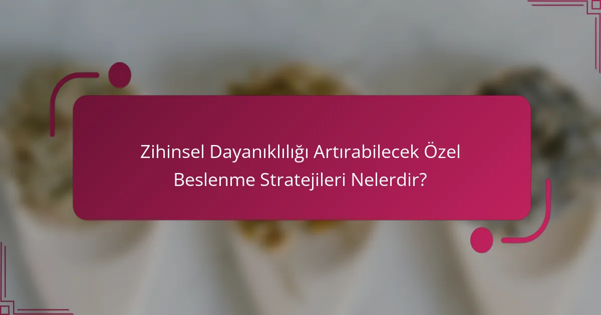 Zihinsel Dayanıklılığı Artırabilecek Özel Beslenme Stratejileri Nelerdir?