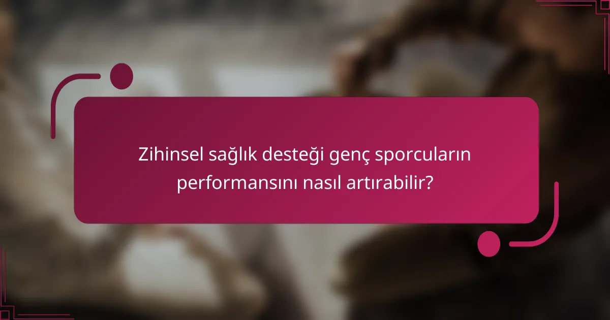 Zihinsel sağlık desteği genç sporcuların performansını nasıl artırabilir?