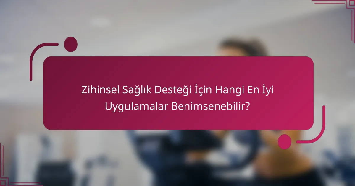 Zihinsel Sağlık Desteği İçin Hangi En İyi Uygulamalar Benimsenebilir?