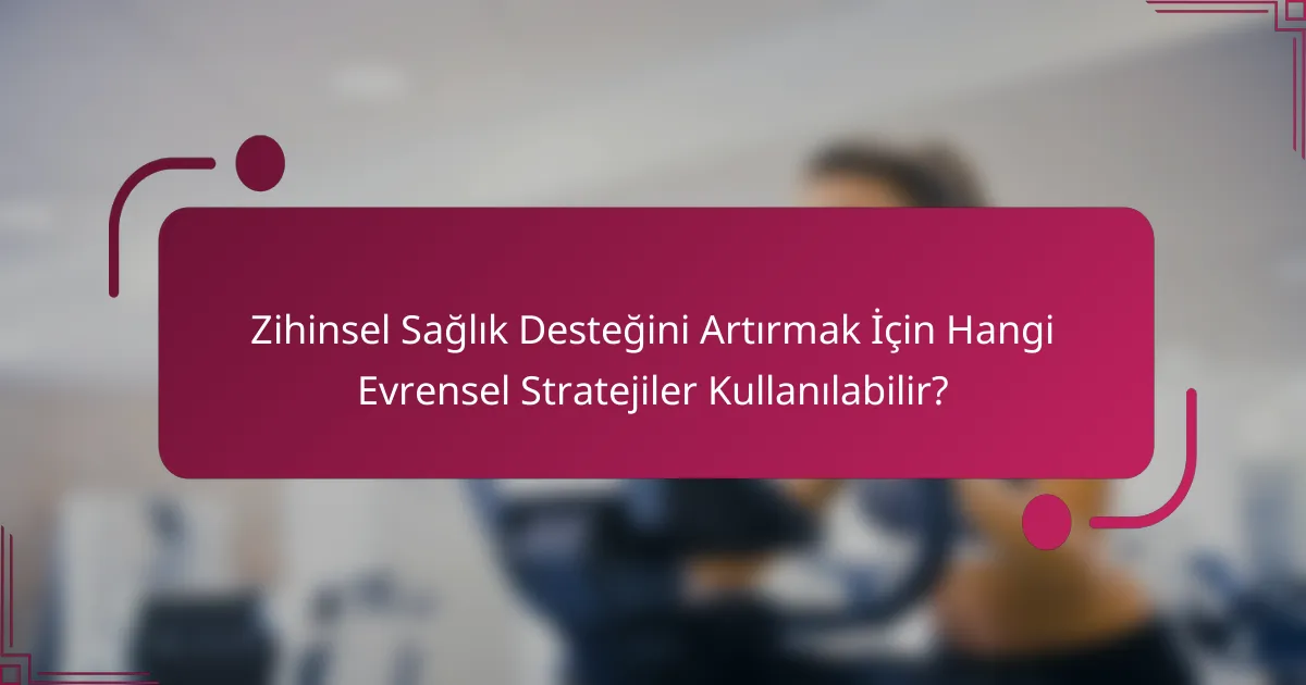 Zihinsel Sağlık Desteğini Artırmak İçin Hangi Evrensel Stratejiler Kullanılabilir?