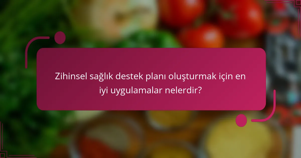 Zihinsel sağlık destek planı oluşturmak için en iyi uygulamalar nelerdir?