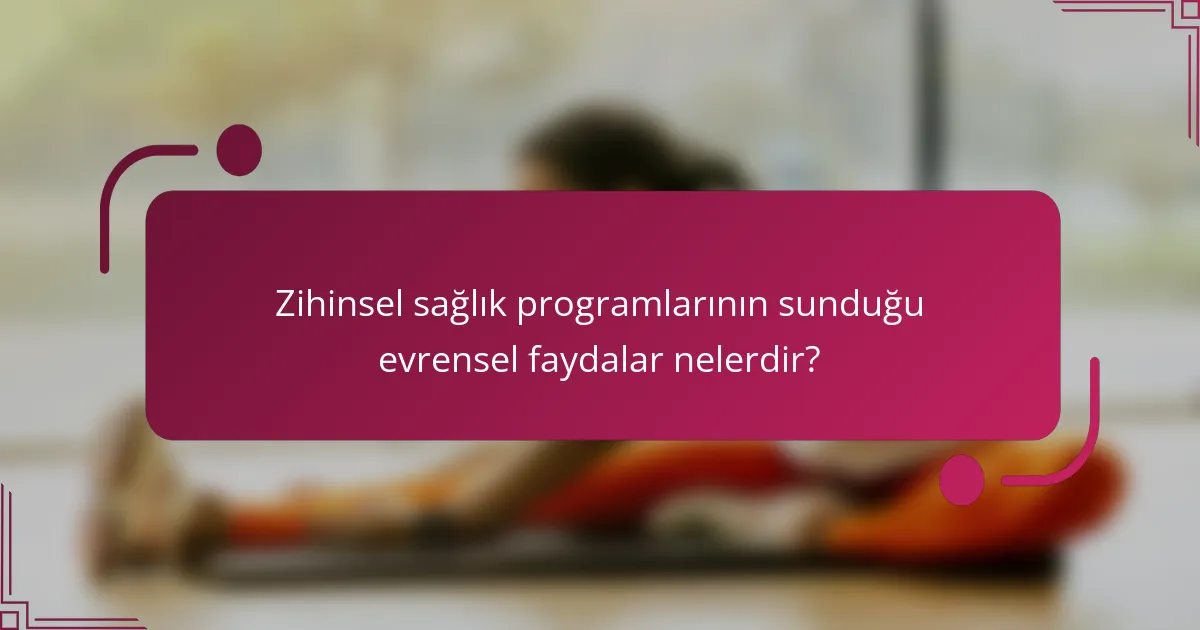 Zihinsel sağlık programlarının sunduğu evrensel faydalar nelerdir?